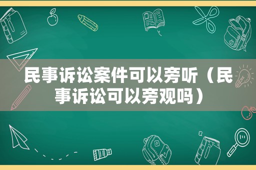 民事訴訟案件可以旁聽（民事訴訟可以旁觀嗎）