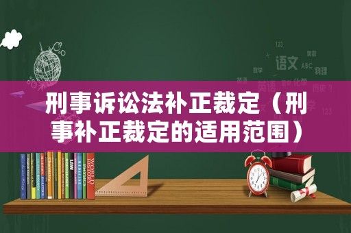 刑事訴訟法補(bǔ)正裁定（刑事補(bǔ)正裁定的適用范圍）