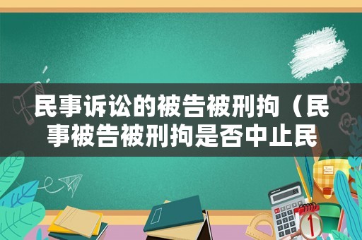 民事訴訟的被告被刑拘（民事被告被刑拘是否中止民事訴訟）