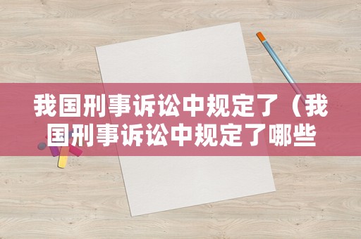 我國刑事訴訟中規定了（我國刑事訴訟中規定了哪些程序）