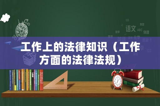工作上的法律知識（工作方面的法律法規）