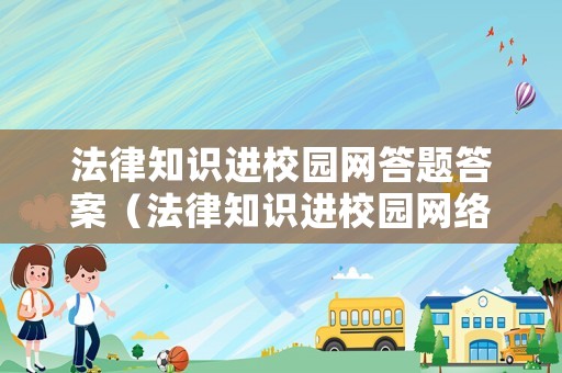 法律知識進校園網答題答案（法律知識進校園網絡答題答案）