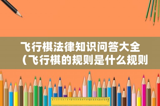 飛行棋法律知識問答大全（飛行棋的規則是什么規則）