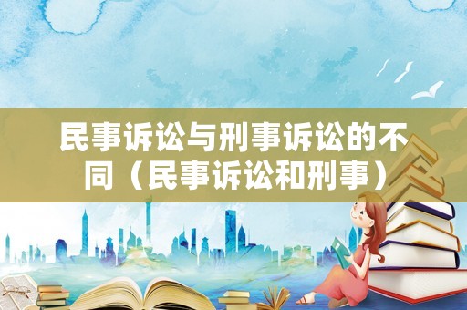 民事訴訟與刑事訴訟的不同（民事訴訟和刑事）