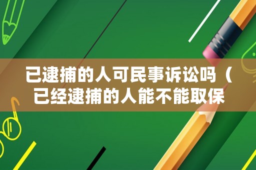 已逮捕的人可民事訴訟嗎（已經逮捕的人能不能取保候審）