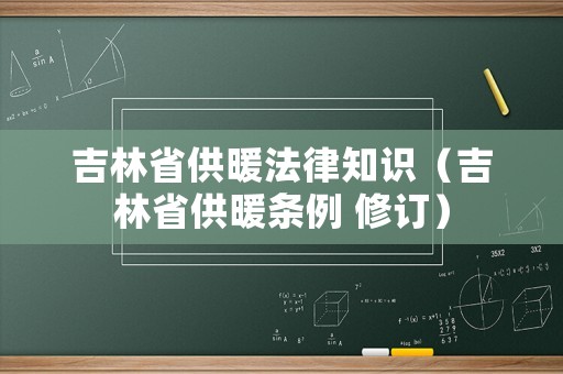 吉林省供暖法律知識（吉林省供暖條例 修訂）