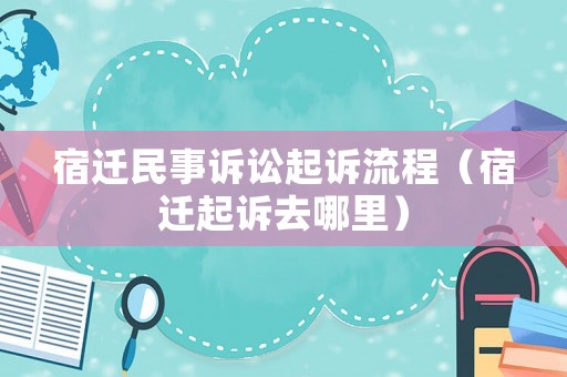 宿遷民事訴訟起訴流程（宿遷起訴去哪里）