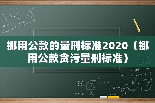 挪用公款的量刑標準2020（挪用公款貪污量刑標準）