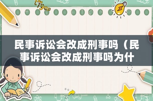 民事訴訟會改成刑事嗎（民事訴訟會改成刑事嗎為什么）