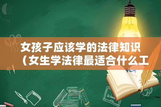 女孩子應該學的法律知識（女生學法律最適合什么工作）