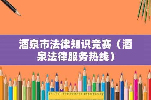 酒泉市法律知識競賽（酒泉法律服務熱線）