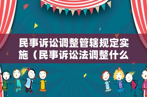 民事訴訟調整管轄規定實施（民事訴訟法調整什么關系）