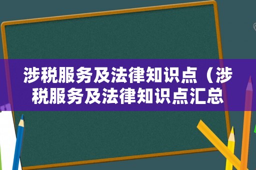 涉稅服務(wù)及法律知識(shí)點(diǎn)（涉稅服務(wù)及法律知識(shí)點(diǎn)匯總）