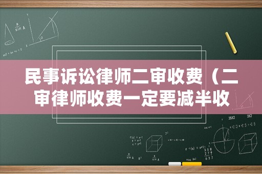 民事訴訟律師二審收費(fèi)（二審律師收費(fèi)一定要減半收取嗎）