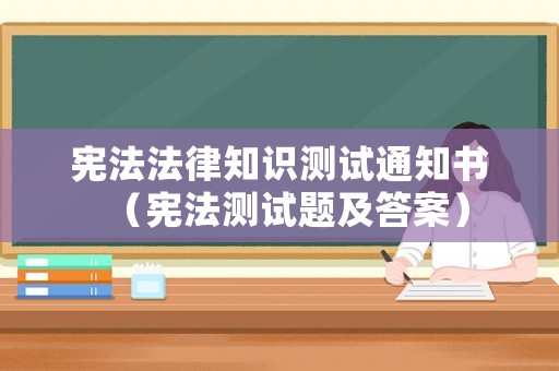 憲法法律知識測試通知書（憲法測試題及答案）