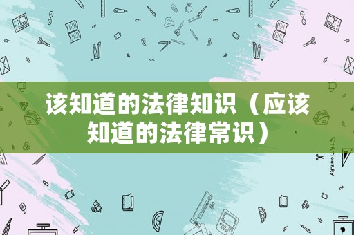 該知道的法律知識（應該知道的法律常識）