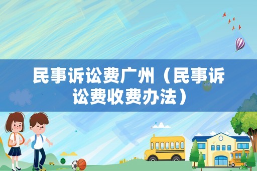 民事訴訟費廣州（民事訴訟費收費辦法）