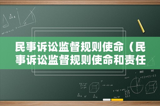 民事訴訟監(jiān)督規(guī)則使命（民事訴訟監(jiān)督規(guī)則使命和責任）