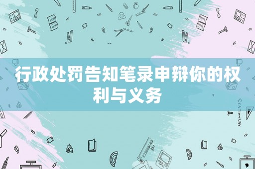 行政處罰告知筆錄申辯你的權利與義務