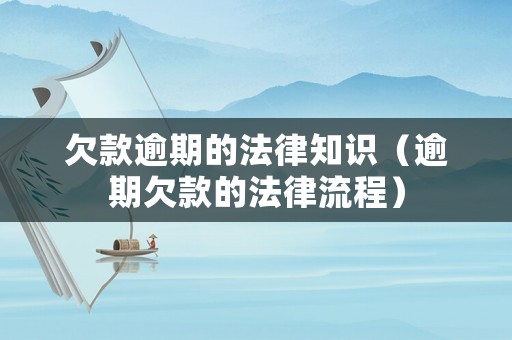 欠款逾期的法律知識（逾期欠款的法律流程）