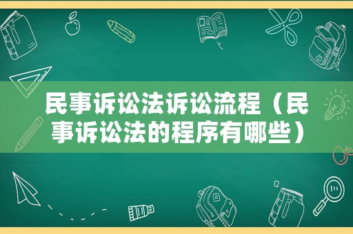 民事訴訟法訴訟流程（民事訴訟法的程序有哪些）