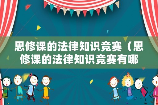 思修課的法律知識(shí)競(jìng)賽（思修課的法律知識(shí)競(jìng)賽有哪些）