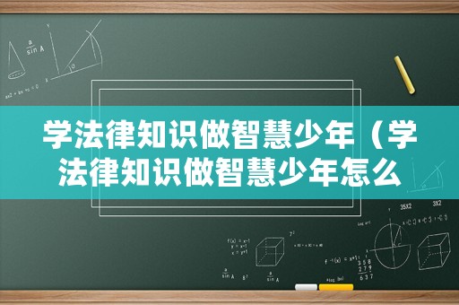 學法律知識做智慧少年（學法律知識做智慧少年怎么樣）