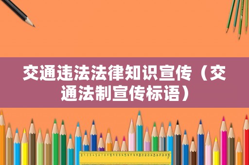 交通違法法律知識(shí)宣傳（交通法制宣傳標(biāo)語(yǔ)）