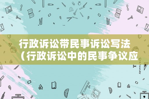 行政訴訟帶民事訴訟寫法（行政訴訟中的民事爭議應不應該立案）