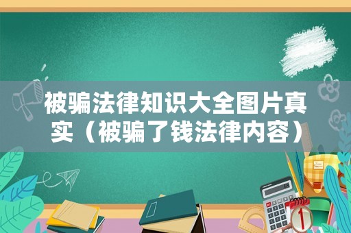被騙法律知識大全圖片真實（被騙了錢法律內容）