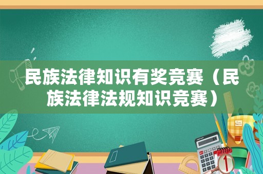 民族法律知識有獎競賽（民族法律法規(guī)知識競賽）