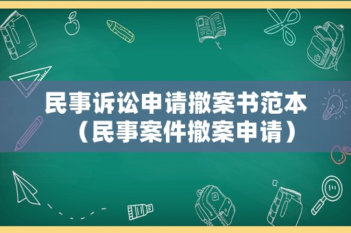 民事訴訟申請撤案書范本（民事案件撤案申請）