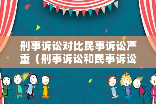 刑事訴訟對比民事訴訟嚴重（刑事訴訟和民事訴訟可以一起訴訟嗎）