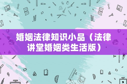 婚姻法律知識小品（法律講堂婚姻類生活版）