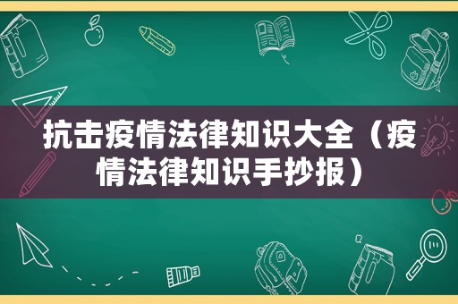 抗擊疫情法律知識(shí)大全（疫情法律知識(shí)手抄報(bào)）