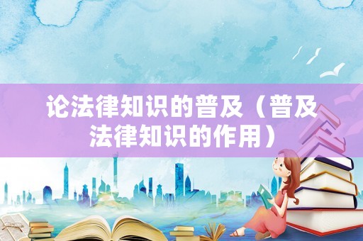論法律知識的普及（普及法律知識的作用）