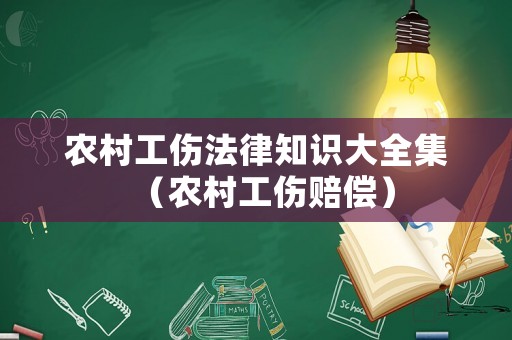 農村工傷法律知識大全集（農村工傷賠償）