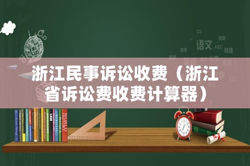 浙江民事訴訟收費（浙江省訴訟費收費計算器）