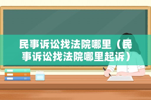民事訴訟找法院哪里（民事訴訟找法院哪里起訴）