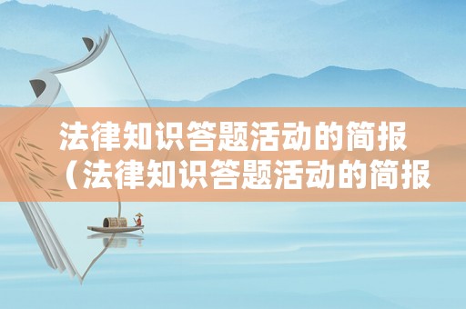 法律知識(shí)答題活動(dòng)的簡(jiǎn)報(bào)（法律知識(shí)答題活動(dòng)的簡(jiǎn)報(bào)內(nèi)容）