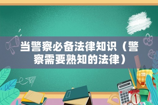 當警察必備法律知識（警察需要熟知的法律）