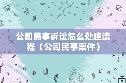 公司民事訴訟怎么處理流程（公司民事案件）