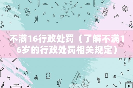 不滿16行政處罰（了解不滿16歲的行政處罰相關規定）