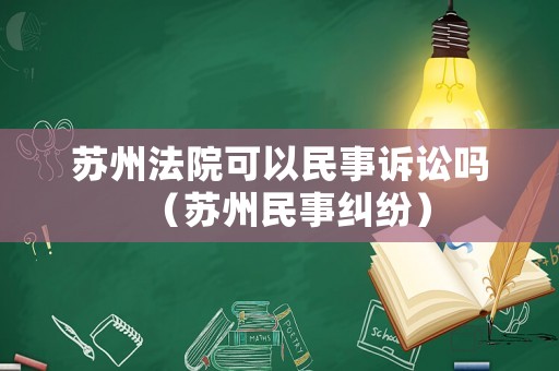 蘇州法院可以民事訴訟嗎（蘇州民事糾紛）