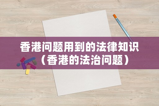香港問題用到的法律知識（香港的法治問題）