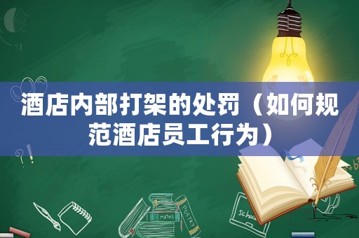 酒店內部打架的處罰（如何規范酒店員工行為）