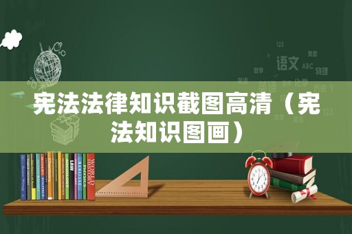 憲法法律知識截圖高清（憲法知識圖畫）