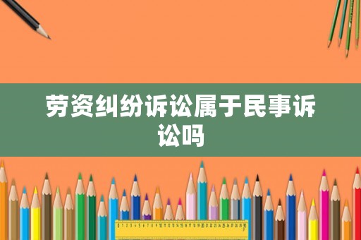 勞資糾紛訴訟屬于民事訴訟嗎