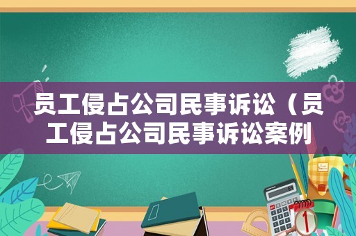 員工侵占公司民事訴訟（員工侵占公司民事訴訟案例）