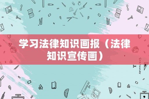 學(xué)習(xí)法律知識(shí)畫報(bào)（法律知識(shí)宣傳畫）